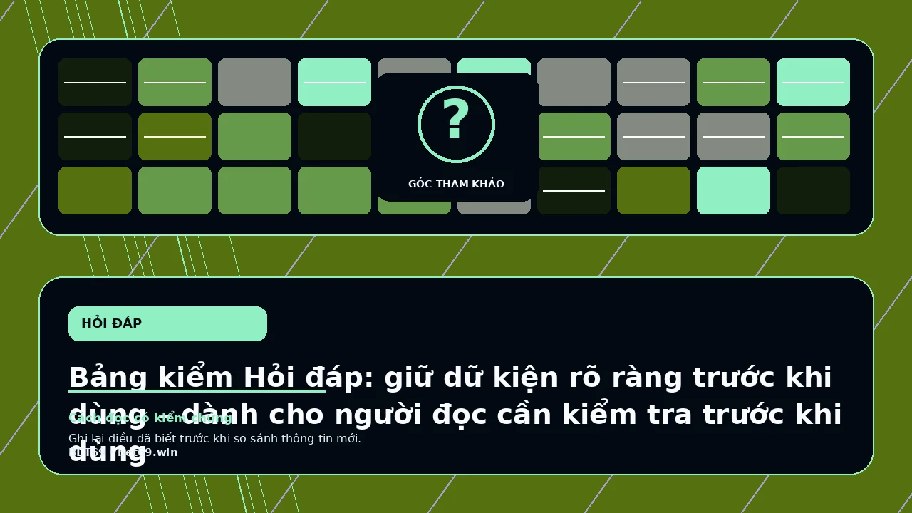 Bảng kiểm Hỏi đáp: giữ dữ kiện rõ ràng trước khi dùng – dành cho người đọc cần kiểm tra trước khi dùng