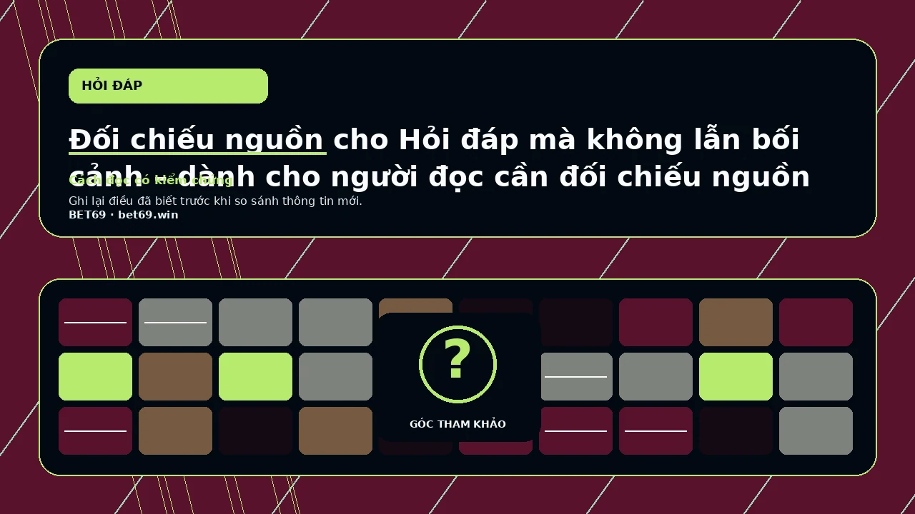 Đối chiếu nguồn cho Hỏi đáp mà không lẫn bối cảnh – dành cho người đọc cần đối chiếu nguồn